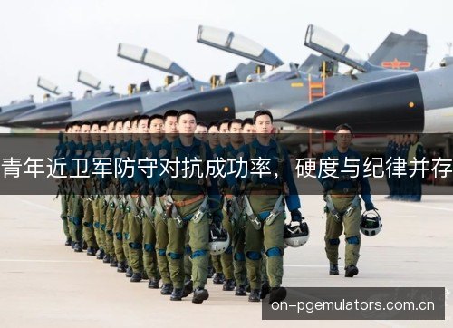 青年近卫军防守对抗成功率，硬度与纪律并存